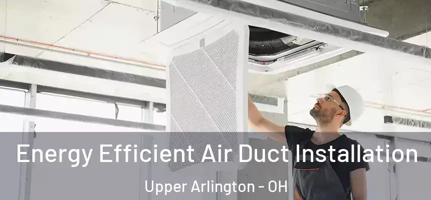  Energy Efficient Air Duct Installation Upper Arlington - OH
