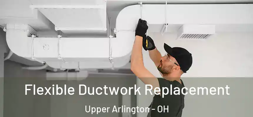 Flexible Ductwork Replacement Upper Arlington - OH