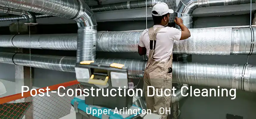 Post-Construction Duct Cleaning Upper Arlington - OH